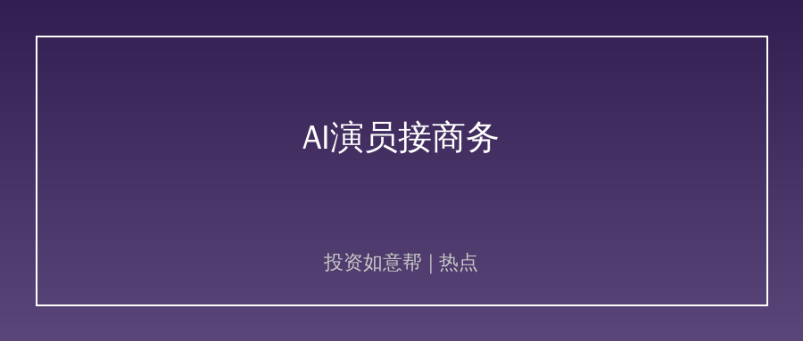 AI演员开始接商务！虚拟数字人商业化进入新阶段