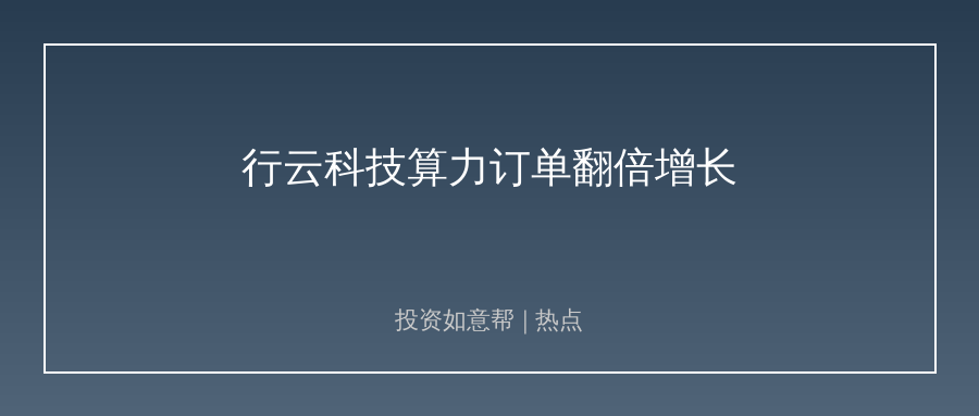 行云科技算力订单翻倍，算力赛道热度不减！