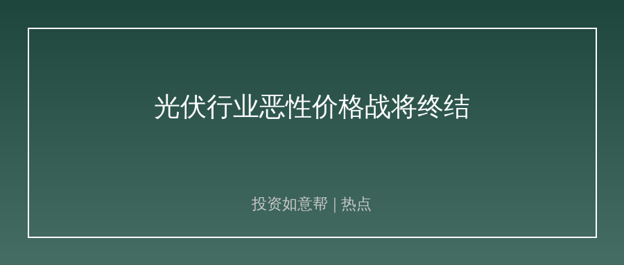 市场监管总局出手！光伏行业恶性价格战要终结了？