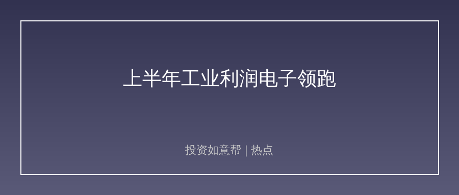 上半年工业利润回暖，电子行业竟成最大赢家！
