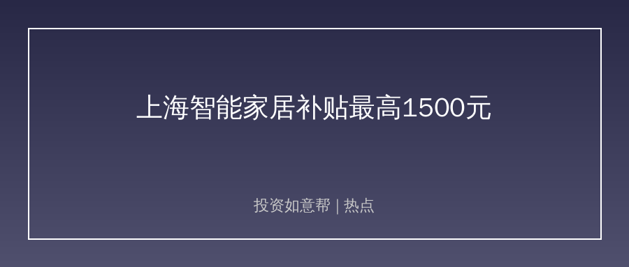 上海发补贴！九大品类智能家居最高补15%！