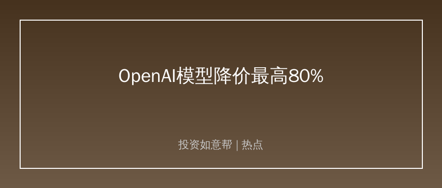 OpenAI新款模型大幅降价！最高降80%打响AI价格战！