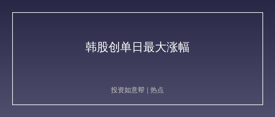 韩股创单日最大涨幅！存储龙头股价暴涨超25%！