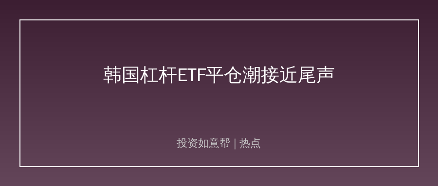 摩根大通：韩国杠杆ETF平仓近九成！韩国股市迎来抄底窗口？！