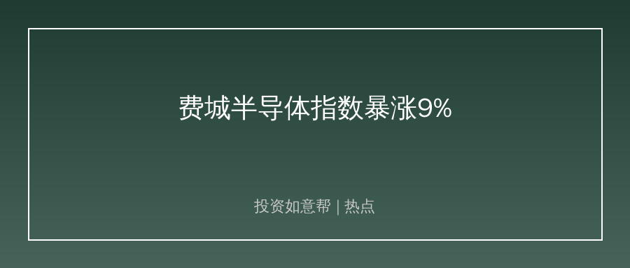 费城半导体指数暴涨9%！芯片板块冷暖格局藏玄机！