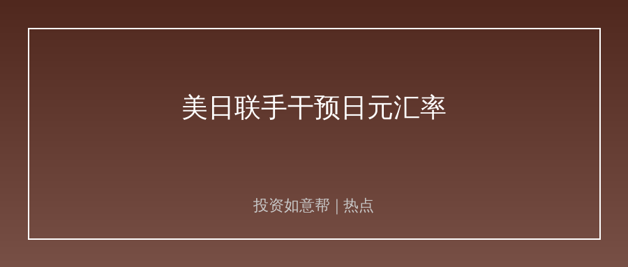 美日拟联手干预汇市！亚太资产逻辑生变！