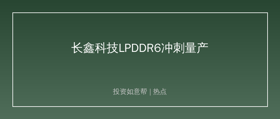 长鑫科技LPDDR6完成送样！国产存储替代突破关键节点！