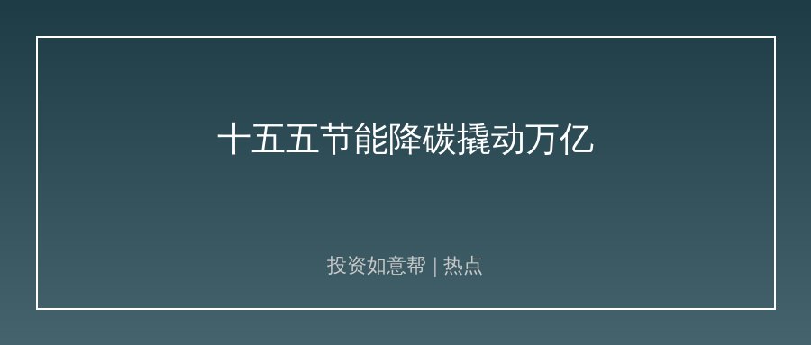 十五五节能降碳方案印发！撬动万亿绿色改造市场！