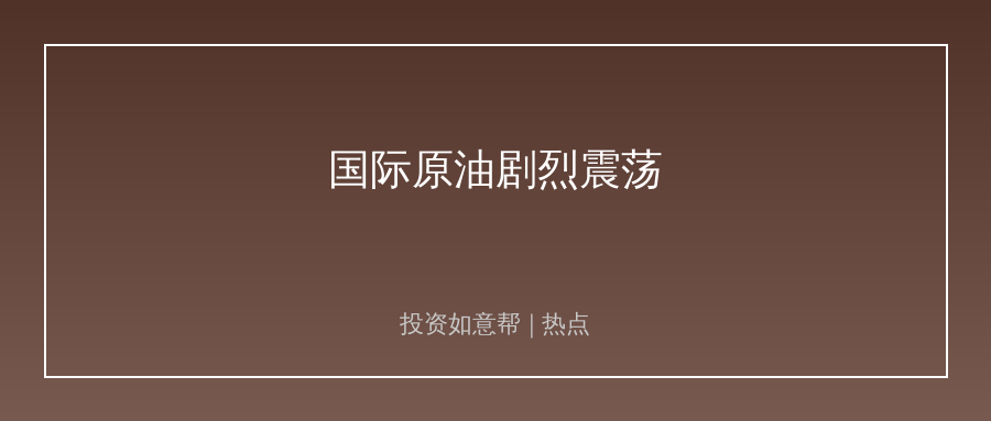 国际原油剧烈震荡！中东局势反复搅动全球大宗商品市场！