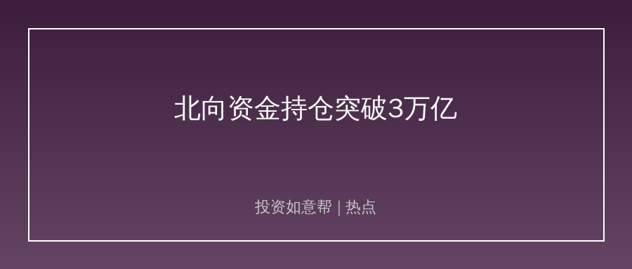 北向资金持仓突破3万亿！外资抢筹科技龙头有信号！