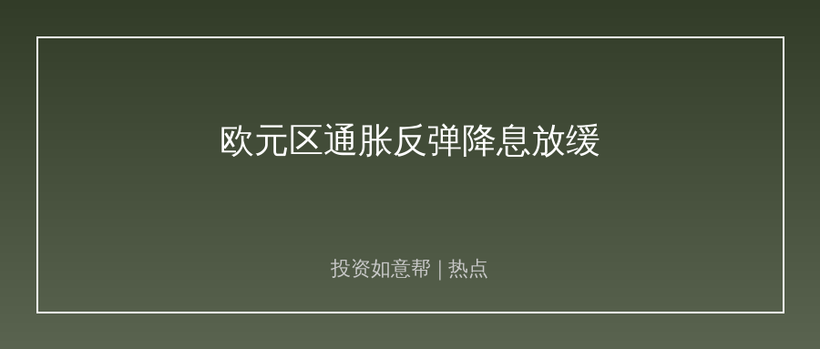 欧元区7月通胀再度反弹！欧洲央行降息节奏彻底打乱！