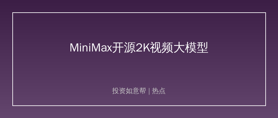 MiniMax开源2K视频大模型！AI视频商业化加速落地！