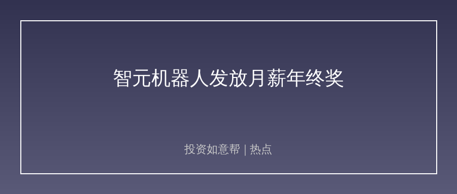 智元机器人全额发全员特别奖！人形机器人商业化落地加速！