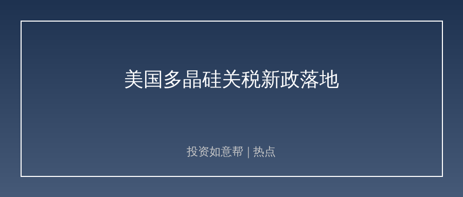 美国落地光伏关税新政！国内产业布局加速重构！