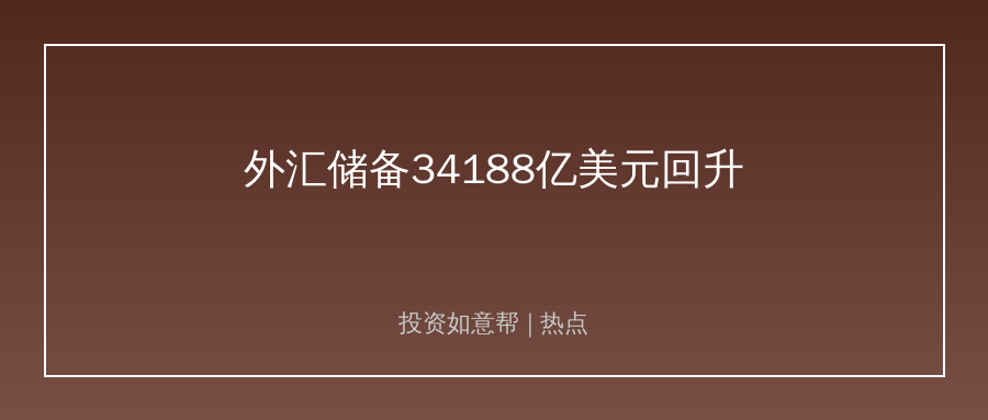 7月末外汇储备34188亿美元小幅回升！跨境资产韧性凸显！