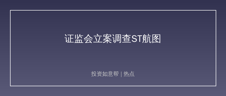 证监会立案ST航图及实控人！信披监管高压不退！