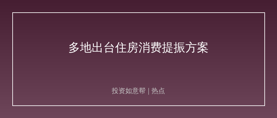多地启动住房消费优化！产业链迎来边际回暖机遇！