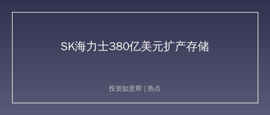 SK海力士豪掷380亿美元扩产！全球存储格局生变！