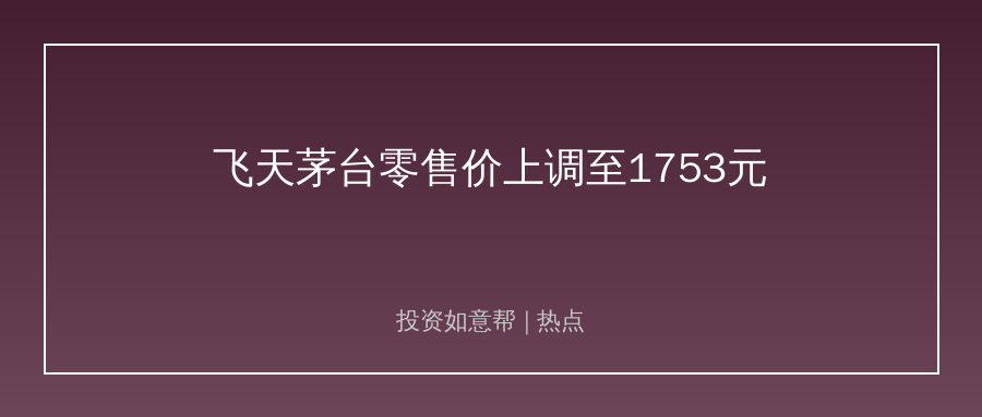 飞天茅台上调自营零售价！高端白酒基本面持续修复！