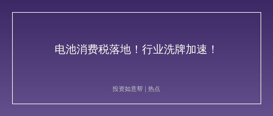 电池消费税落地！头部企业抢跑调价，行业洗牌加速！