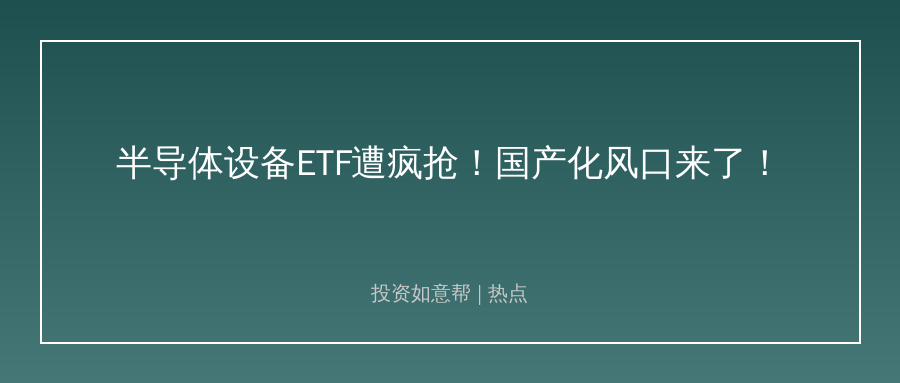 半导体设备ETF遭疯抢！国产化风口真的来了！