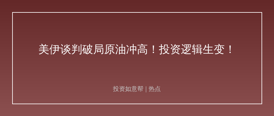 美伊谈判破局原油冲高！地缘博弈下投资逻辑生变！