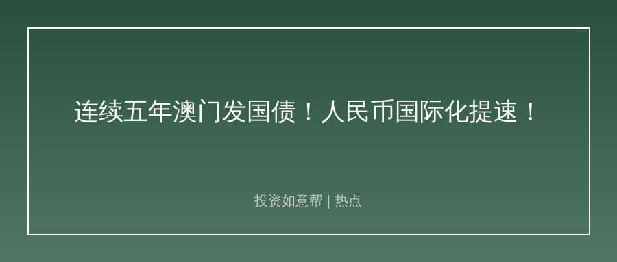 连续五年澳门发国债！人民币国际化再添新动能！
