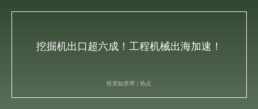 挖掘机出口占比超六成！工程机械出海跑出加速度！