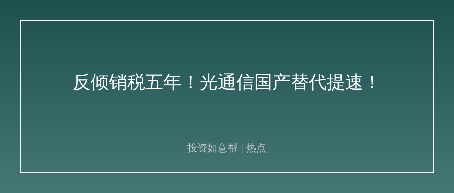 反倾销税再加码五年！光通信国产赛道迎来黄金窗口！