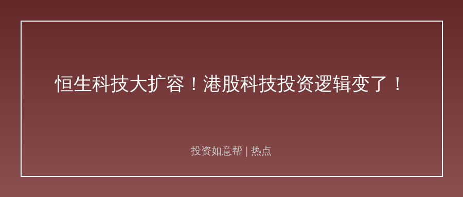 恒生科技大扩容！50只成分股改写港股科技投资逻辑！