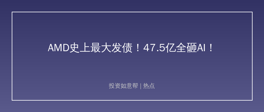 巨头押注！AMD史上最大发债全砸AI赛道！