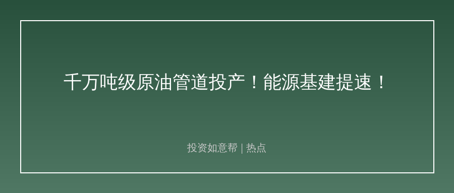 千万吨级原油管道投产！能源基建赛道再添新动能！