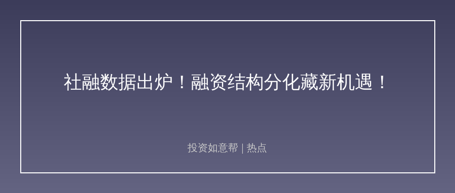 前七月社融增量同比回落！融资结构分化藏投资新机遇！