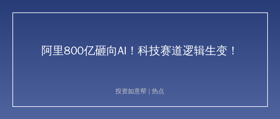 阿里800亿港元砸向AI！科技赛道逻辑生变！