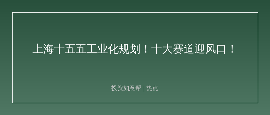 上海重磅出台十五五新型工业化规划！十大赛道迎来风口！