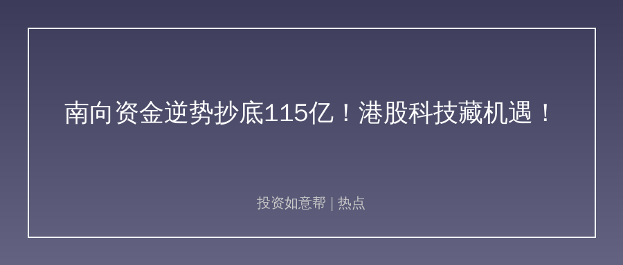 南向资金逆势抄底115亿！港股科技板块回调藏机遇？