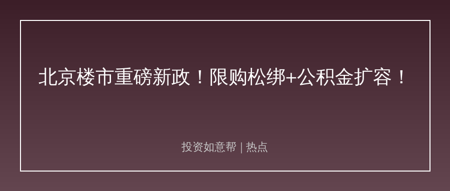 北京楼市新政落地！公积金+限购放宽超预期！