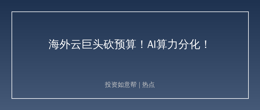 海外云巨头砍预算！AI算力分化潮撼动上游供应链！