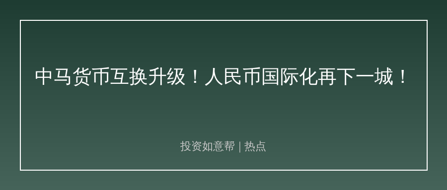时隔17年再扩容！中马货币互换升级意义重大！