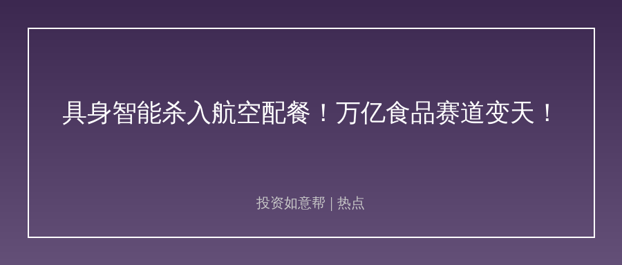 航空餐产线用上AI机器人！万亿市场爆发新机遇！