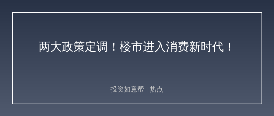 两大政策定调楼市！消费品属性回归开启新格局！