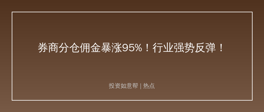 公募半年报落定！券商分仓佣金暴涨95%太惊人！