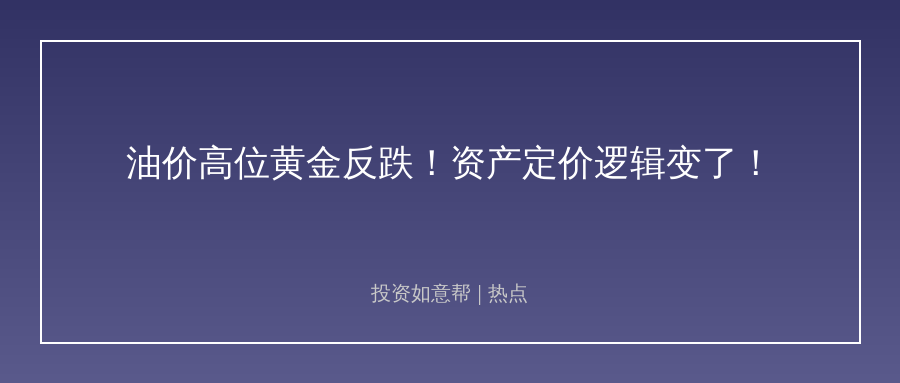 中东冲突推高油价，黄金竟反向下跌！大类资产定价逻辑彻底变了！
