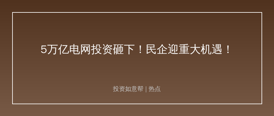 5万亿“十五五”电网投资砸下！民营企业迎重大机遇！