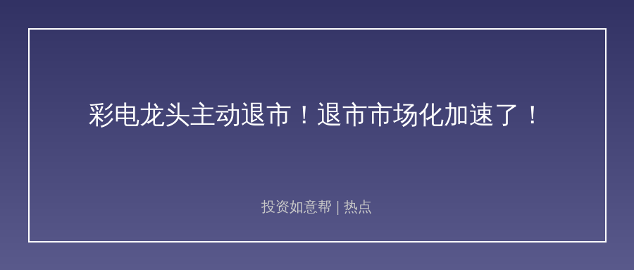昔日彩电龙头主动退场，退市市场化加速来了！