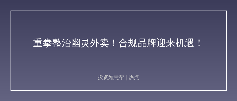 重拳整治“幽灵外卖”！合规品牌迎来价值重估机遇！