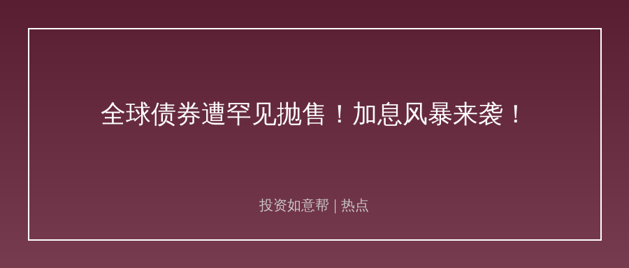 全球主权债遭罕见同步抛售，风暴已经来袭！